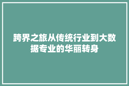 跨界之旅从传统行业到大数据专业的华丽转身  第1张