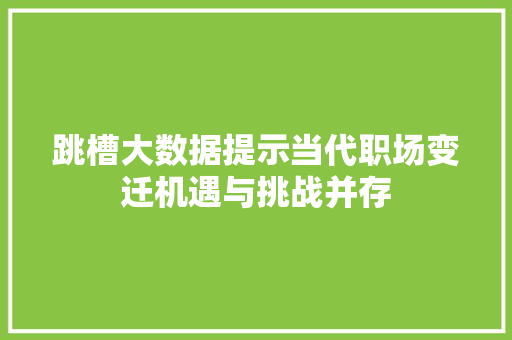 跳槽大数据提示当代职场变迁机遇与挑战并存