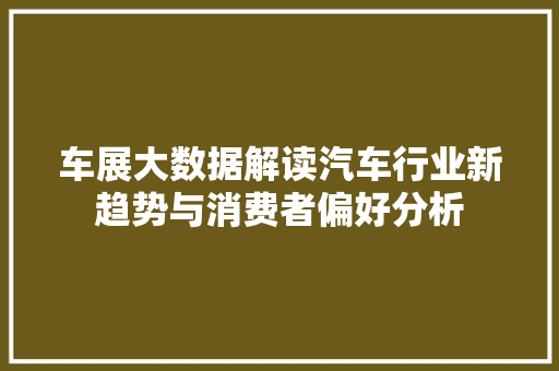 车展大数据解读汽车行业新趋势与消费者偏好分析