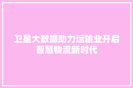 卫星大数据助力运输业开启智慧物流新时代  第1张