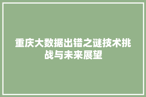 重庆大数据出错之谜技术挑战与未来展望  第1张
