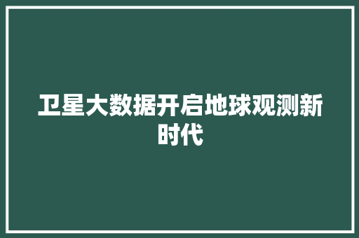 卫星大数据开启地球观测新时代  第1张