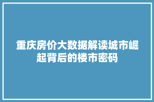 重庆房价大数据解读城市崛起背后的楼市密码