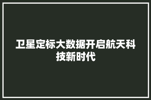 卫星定标大数据开启航天科技新时代