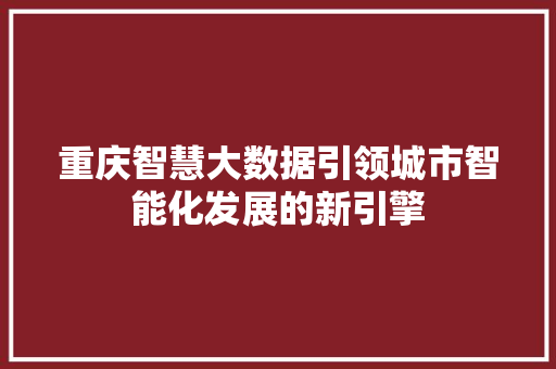 重庆智慧大数据引领城市智能化发展的新引擎  第1张