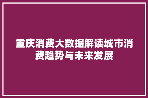 重庆消费大数据解读城市消费趋势与未来发展  第1张