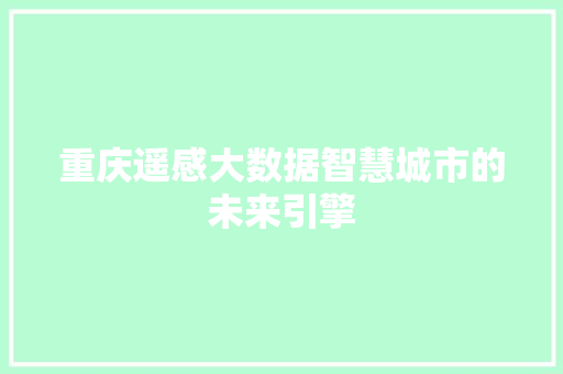 重庆遥感大数据智慧城市的未来引擎