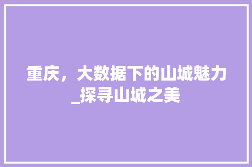 重庆，大数据下的山城魅力_探寻山城之美
