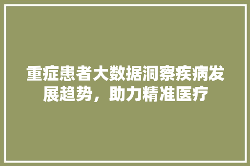 重症患者大数据洞察疾病发展趋势，助力精准医疗