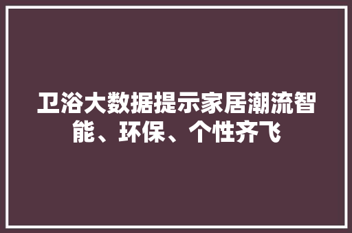 卫浴大数据提示家居潮流智能、环保、个性齐飞  第1张