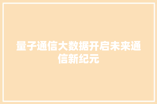 量子通信大数据开启未来通信新纪元