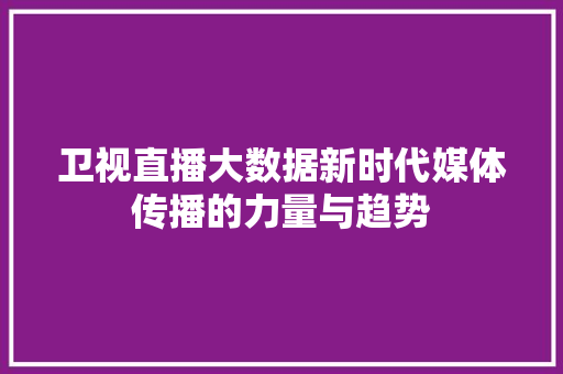 卫视直播大数据新时代媒体传播的力量与趋势