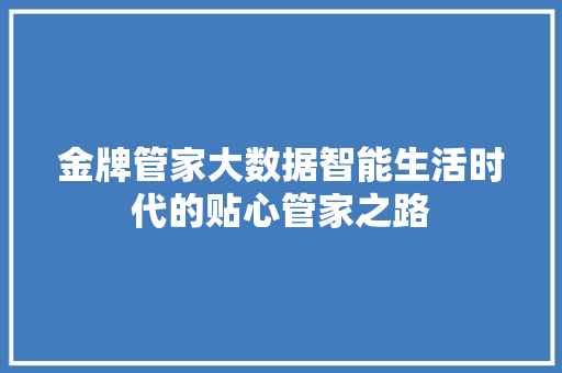 金牌管家大数据智能生活时代的贴心管家之路  第1张