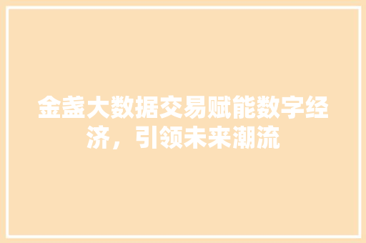 金盏大数据交易赋能数字经济，引领未来潮流  第1张