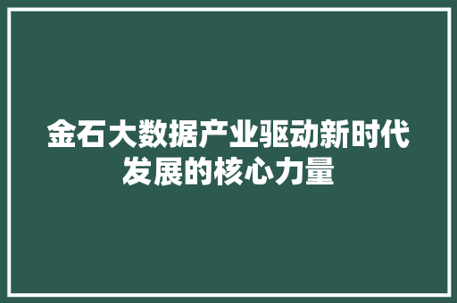 金石大数据产业驱动新时代发展的核心力量  第1张
