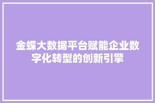金蝶大数据平台赋能企业数字化转型的创新引擎