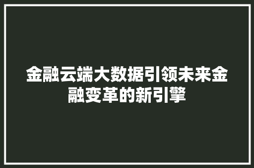 金融云端大数据引领未来金融变革的新引擎  第1张