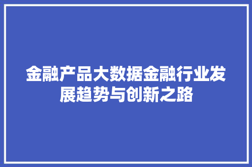 金融产品大数据金融行业发展趋势与创新之路