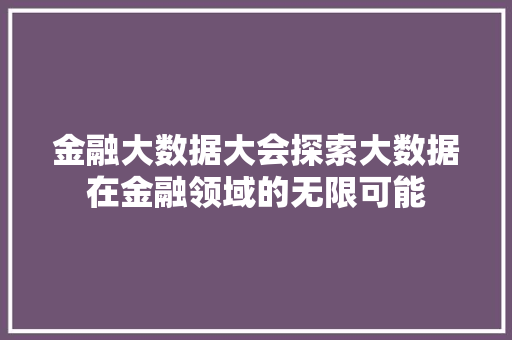 金融大数据大会探索大数据在金融领域的无限可能  第1张