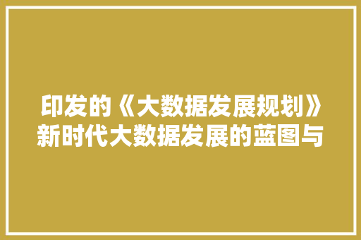 印发的《大数据发展规划》新时代大数据发展的蓝图与路径  第1张