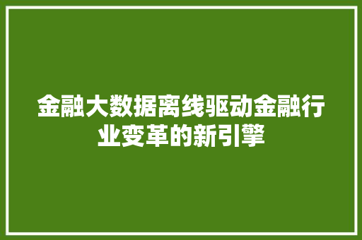金融大数据离线驱动金融行业变革的新引擎  第1张