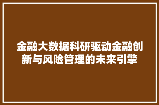金融大数据科研驱动金融创新与风险管理的未来引擎  第1张
