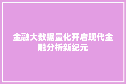 金融大数据量化开启现代金融分析新纪元