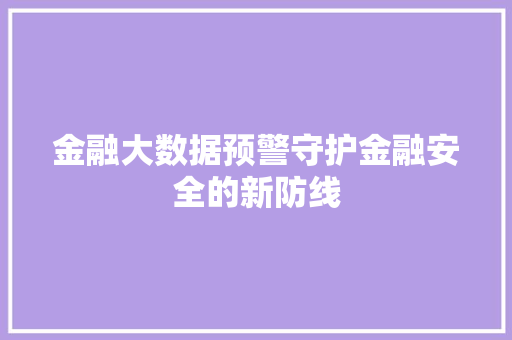 金融大数据预警守护金融安全的新防线