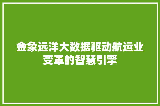 金象远洋大数据驱动航运业变革的智慧引擎  第1张