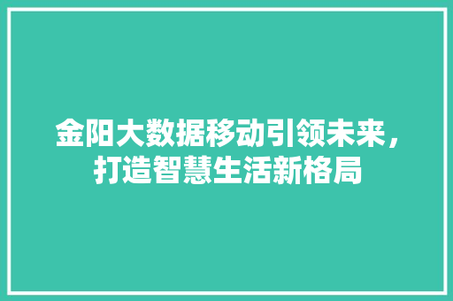 金阳大数据移动引领未来，打造智慧生活新格局  第1张