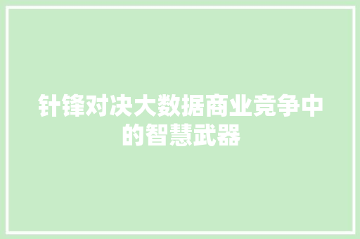 针锋对决大数据商业竞争中的智慧武器