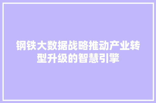 钢铁大数据战略推动产业转型升级的智慧引擎