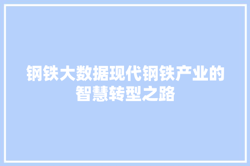 钢铁大数据现代钢铁产业的智慧转型之路