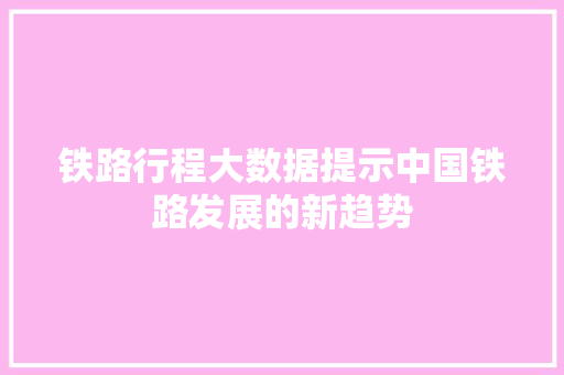 铁路行程大数据提示中国铁路发展的新趋势