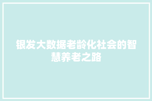 银发大数据老龄化社会的智慧养老之路