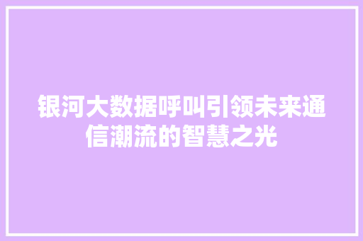 银河大数据呼叫引领未来通信潮流的智慧之光  第1张
