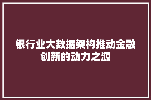 银行业大数据架构推动金融创新的动力之源  第1张