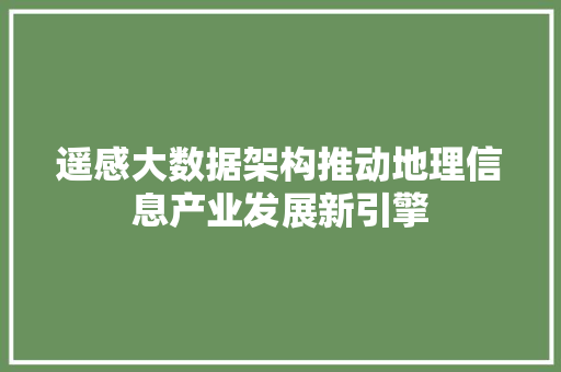 遥感大数据架构推动地理信息产业发展新引擎  第1张