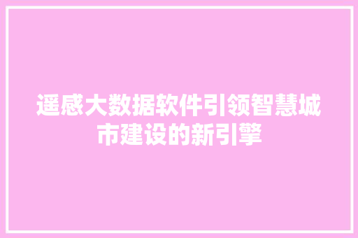 遥感大数据软件引领智慧城市建设的新引擎