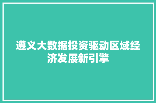 遵义大数据投资驱动区域经济发展新引擎  第1张