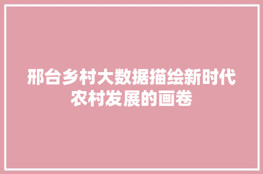 邢台乡村大数据描绘新时代农村发展的画卷