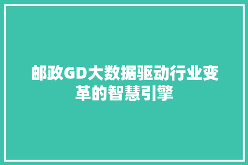 邮政GD大数据驱动行业变革的智慧引擎