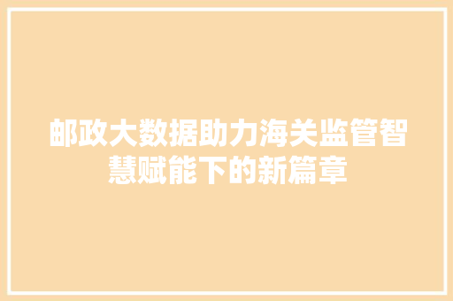 邮政大数据助力海关监管智慧赋能下的新篇章