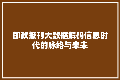 邮政报刊大数据解码信息时代的脉络与未来