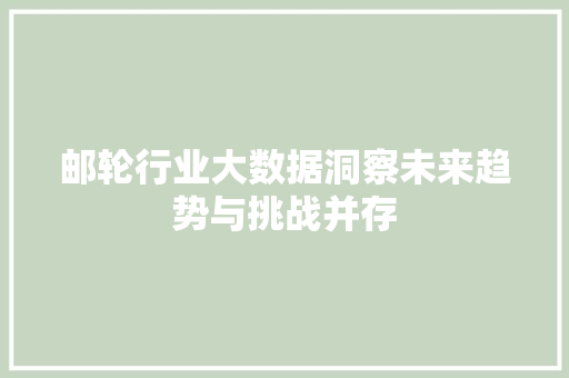 邮轮行业大数据洞察未来趋势与挑战并存