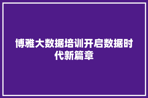 博雅大数据培训开启数据时代新篇章