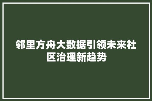 邻里方舟大数据引领未来社区治理新趋势