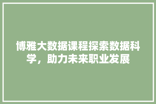 博雅大数据课程探索数据科学，助力未来职业发展  第1张