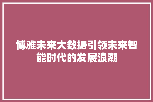 博雅未来大数据引领未来智能时代的发展浪潮  第1张