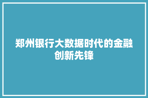 郑州银行大数据时代的金融创新先锋